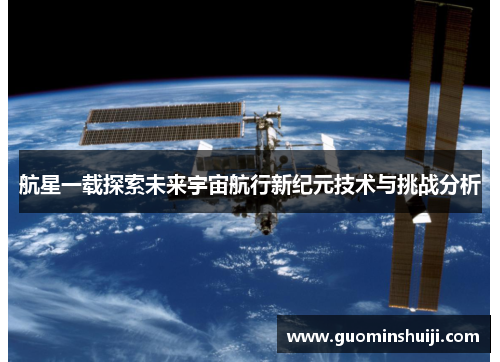 航星一载探索未来宇宙航行新纪元技术与挑战分析