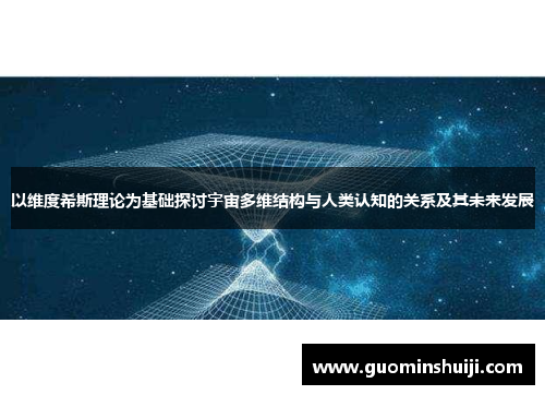 以维度希斯理论为基础探讨宇宙多维结构与人类认知的关系及其未来发展